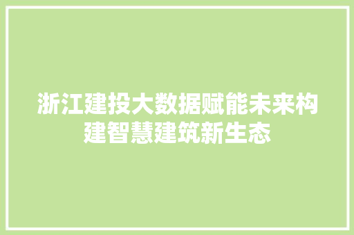 浙江建投大数据赋能未来构建智慧建筑新生态