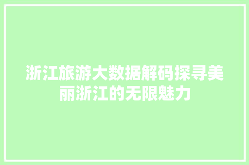 浙江旅游大数据解码探寻美丽浙江的无限魅力