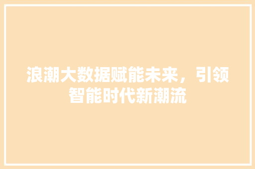 浪潮大数据赋能未来，引领智能时代新潮流