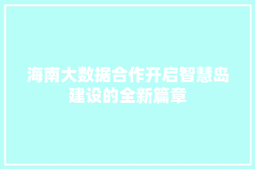 海南大数据合作开启智慧岛建设的全新篇章