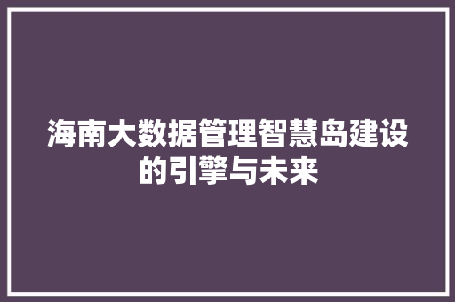 海南大数据管理智慧岛建设的引擎与未来