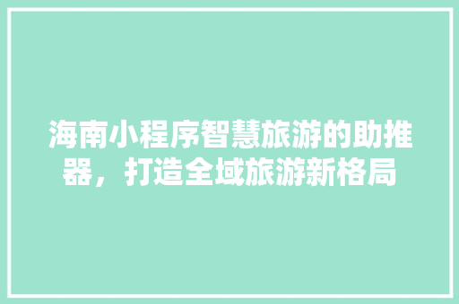 海南小程序智慧旅游的助推器，打造全域旅游新格局