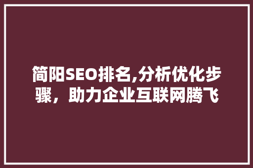 简阳SEO排名,分析优化步骤，助力企业互联网腾飞 项目报告