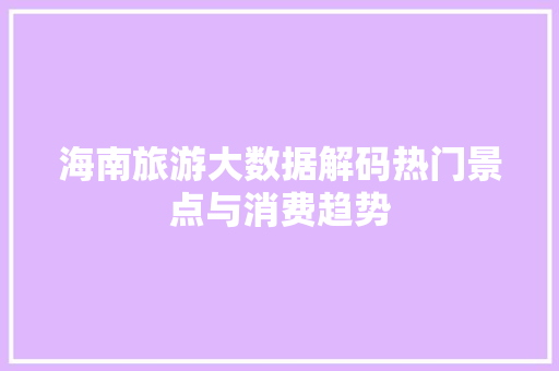 海南旅游大数据解码热门景点与消费趋势