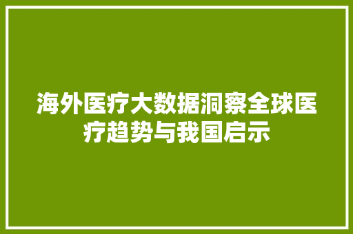 海外医疗大数据洞察全球医疗趋势与我国启示
