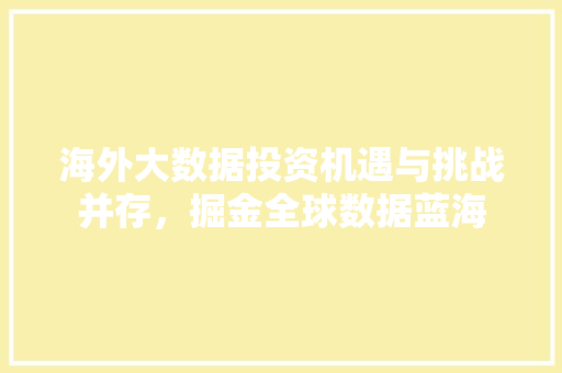 海外大数据投资机遇与挑战并存，掘金全球数据蓝海