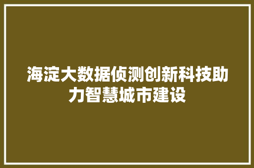 海淀大数据侦测创新科技助力智慧城市建设