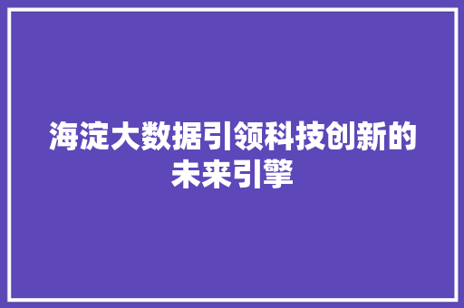 海淀大数据引领科技创新的未来引擎