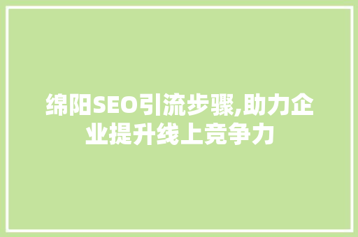 绵阳SEO引流步骤,助力企业提升线上竞争力 网站建设