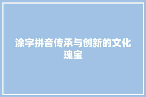 涂字拼音传承与创新的文化瑰宝