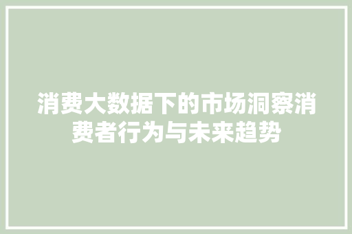 消费大数据下的市场洞察消费者行为与未来趋势