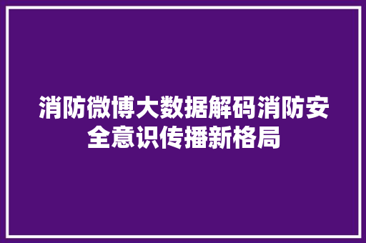 消防微博大数据解码消防安全意识传播新格局