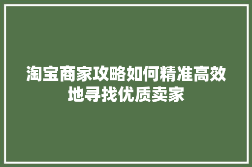 淘宝商家攻略如何精准高效地寻找优质卖家