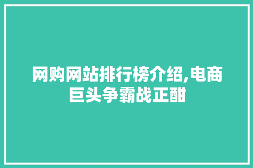 网购网站排行榜介绍,电商巨头争霸战正酣 商务信函
