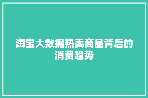 淘宝大数据热卖商品背后的消费趋势