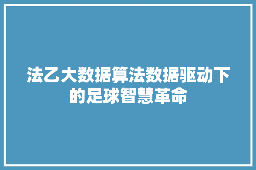 法乙大数据算法数据驱动下的足球智慧革命