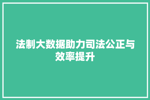 法制大数据助力司法公正与效率提升