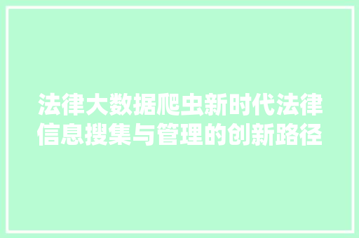 法律大数据爬虫新时代法律信息搜集与管理的创新路径 项目报告