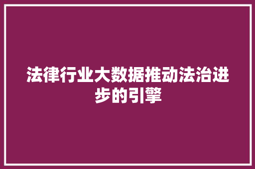 法律行业大数据推动法治进步的引擎