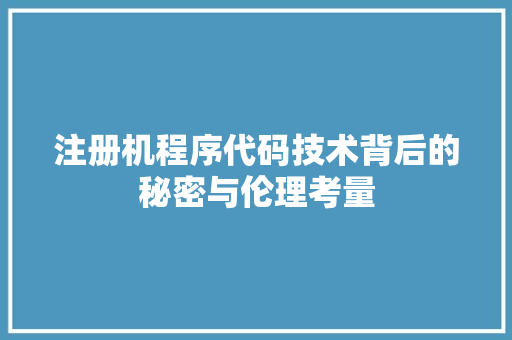注册机程序代码技术背后的秘密与伦理考量