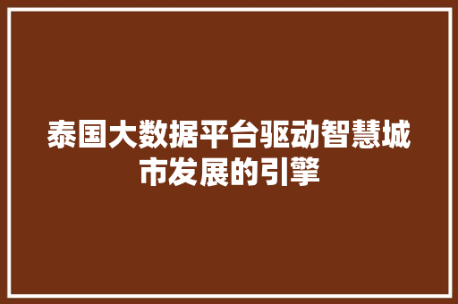 泰国大数据平台驱动智慧城市发展的引擎