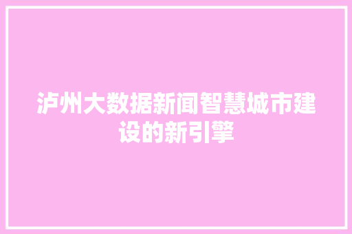 泸州大数据新闻智慧城市建设的新引擎