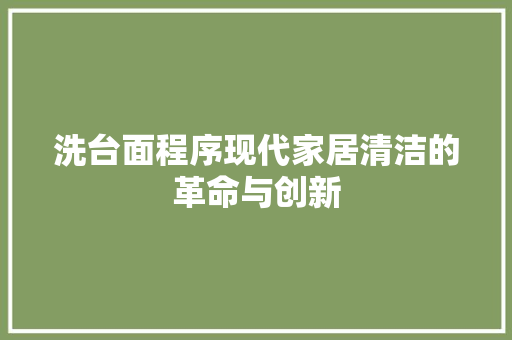 洗台面程序现代家居清洁的革命与创新