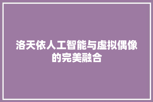 洛天依人工智能与虚拟偶像的完美融合