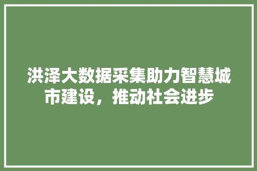 洪泽大数据采集助力智慧城市建设，推动社会进步