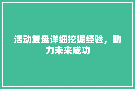 活动复盘详细挖掘经验，助力未来成功