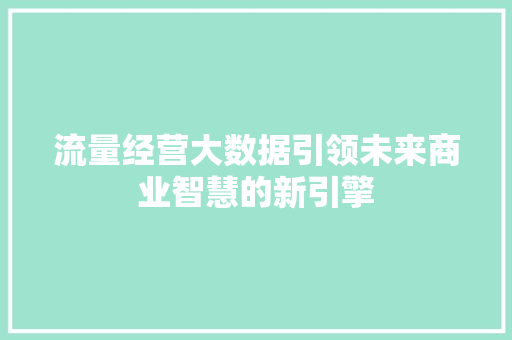 流量经营大数据引领未来商业智慧的新引擎