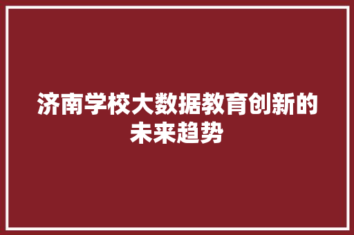 济南学校大数据教育创新的未来趋势