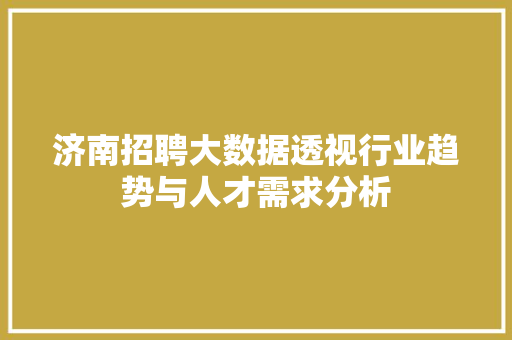 济南招聘大数据透视行业趋势与人才需求分析