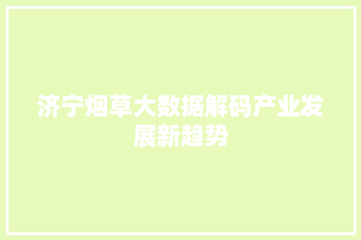 济宁烟草大数据解码产业发展新趋势