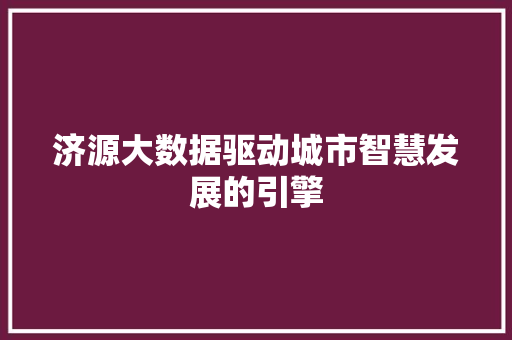 济源大数据驱动城市智慧发展的引擎