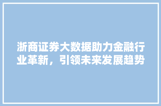 浙商证券大数据助力金融行业革新，引领未来发展趋势