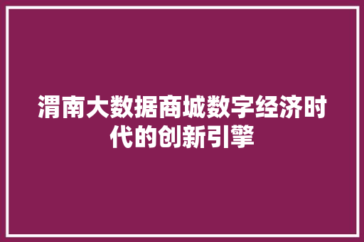 渭南大数据商城数字经济时代的创新引擎