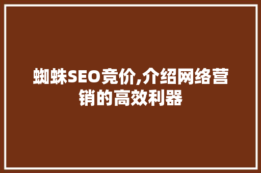 蜘蛛SEO竞价,介绍网络营销的高效利器 市场营销范文