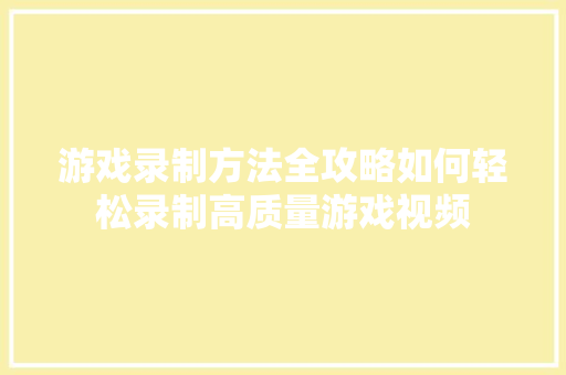 游戏录制方法全攻略如何轻松录制高质量游戏视频