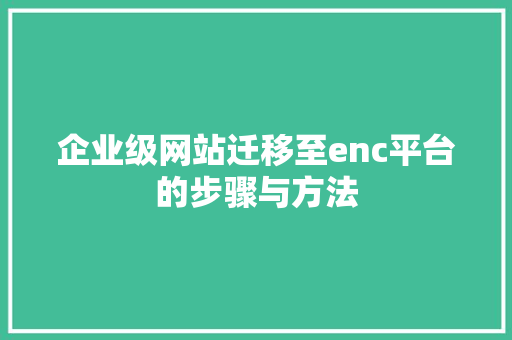 企业级网站迁移至enc平台的步骤与方法 前端技术