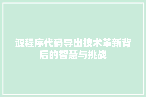 源程序代码导出技术革新背后的智慧与挑战