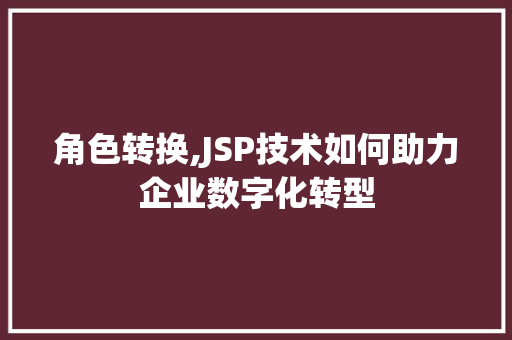 角色转换,JSP技术如何助力企业数字化转型 后端技术