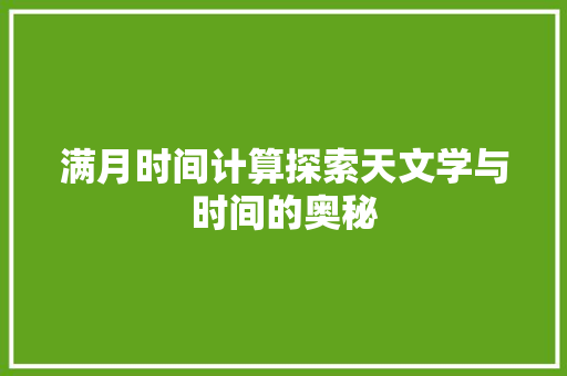 满月时间计算探索天文学与时间的奥秘