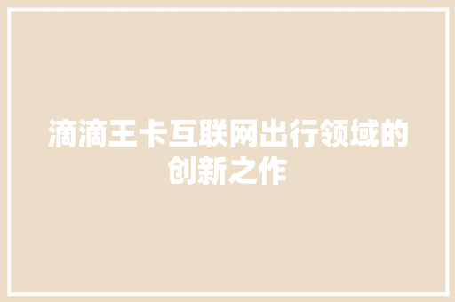 滴滴王卡互联网出行领域的创新之作