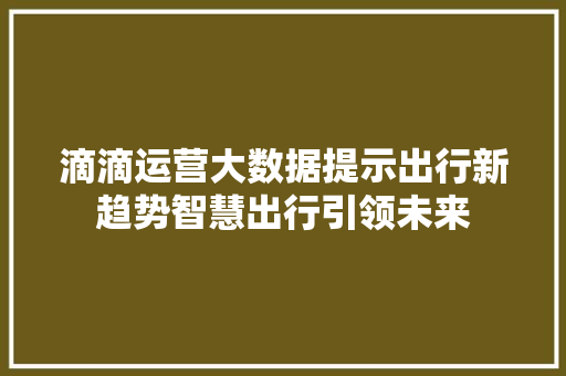 滴滴运营大数据提示出行新趋势智慧出行引领未来