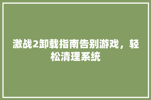 激战2卸载指南告别游戏，轻松清理系统