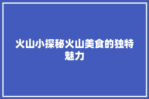 火山小探秘火山美食的独特魅力