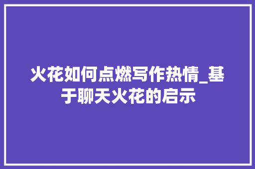 火花如何点燃写作热情_基于聊天火花的启示