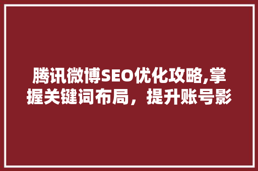 腾讯微博SEO优化攻略,掌握关键词布局，提升账号影响力