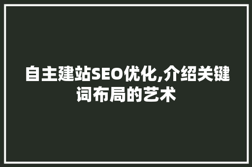 自主建站SEO优化,介绍关键词布局的艺术 MySQL